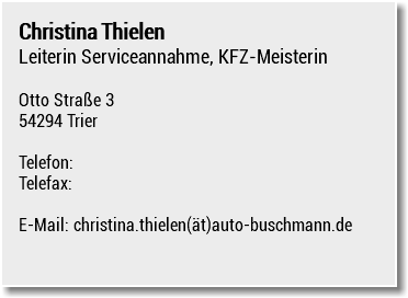 Christina Thielen Leiterin Serviceannahme, KFZ-Meisterin Otto Straße 3 54294 Trier Telefon: Telefax: E-Mail: christina.thielen(ät)auto-buschmann.de