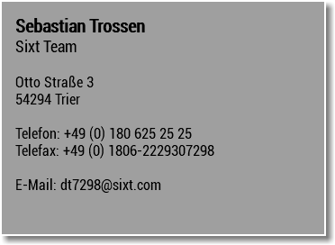 Sebastian Trossen Sixt Team Otto Straße 3 54294 Trier Telefon: +49 (0) 180 625 25 25 Telefax: +49 (0) 1806-2229307298 E-Mail: dt7298@sixt.com